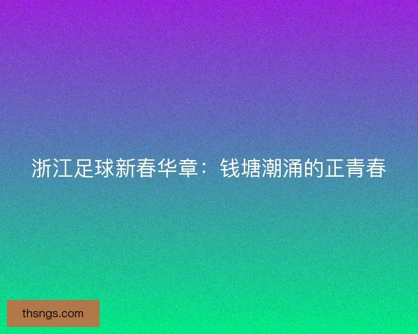 浙江足球新春华章：钱塘潮涌的正青春