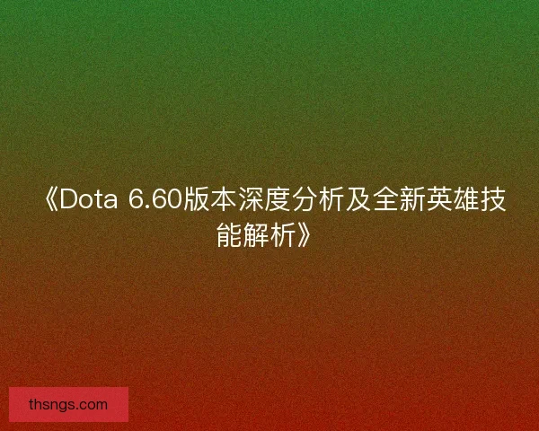 《Dota 6.60版本深度分析及全新英雄技能解析》