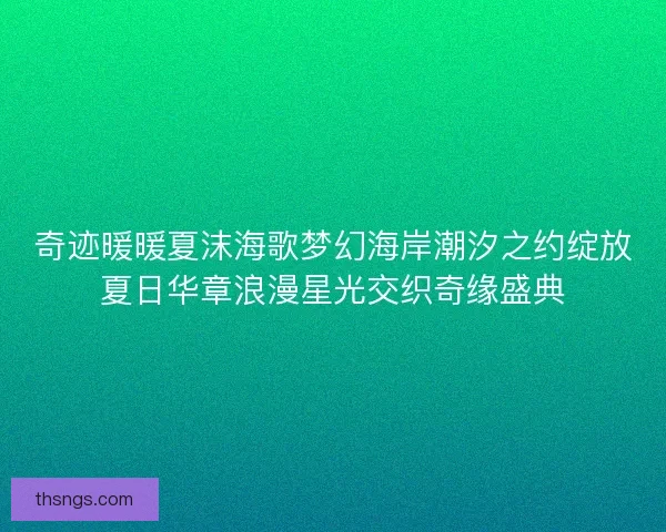 奇迹暖暖夏沫海歌梦幻海岸潮汐之约绽放夏日华章浪漫星光交织奇缘盛典