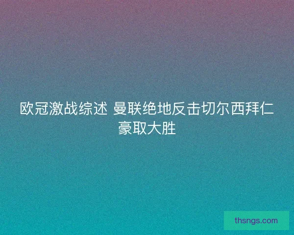 欧冠激战综述 曼联绝地反击切尔西拜仁豪取大胜