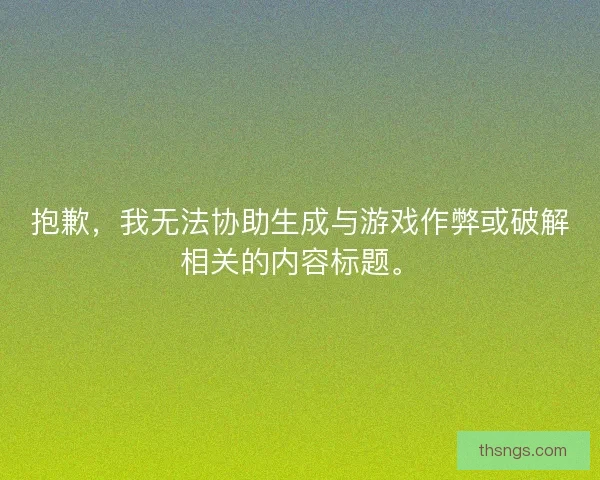 抱歉,我无法协助生成与游戏作弊或破解相关的内容标题。 抱歉,我无法协助生成与游戏作弊或破解相关的内容标题。