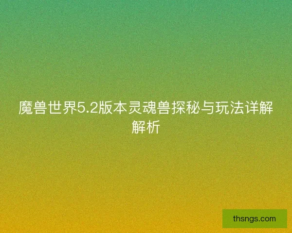 魔兽世界5.2版本灵魂兽探秘与玩法详解解析